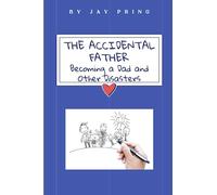The Accidental Father: Becoming a Dad, and Other Disasters