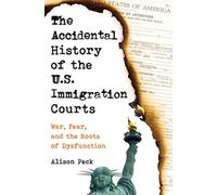 The Accidental History of the U.S. Immigration Courts : War, Fear, and the Roots of Dysfunction