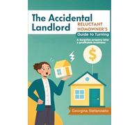 The Accidental Landlord: A Reluctant Homeowner's Guide to Turning a Surprise Property into a Profitable Business