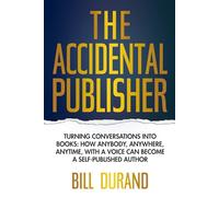 The Accidental Publisher: Turning conversations into books. How anybody, anywhere, anytime with a voice can become a self-published author