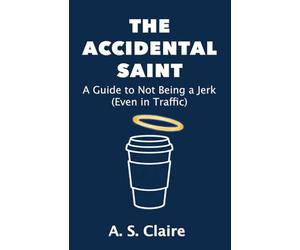 The Accidental Saint: A Guide to Not Being a Jerk (Even in Traffic)