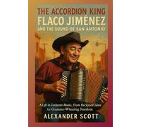THE ACCORDION KING: FLACO JIMÉNEZ AND THE SOUND OF SAN ANTONIO: A Life in Conjunto Music, from Backyard Jams to Grammy-Winning Stardom