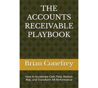 THE ACCOUNTS RECEIVABLE PLAYBOOK: How to Accelerate Cash Flow, Reduce Risk, and Transform AR Performance