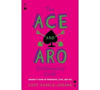 The Ace and Aro Relationship Guide: Making It Work in Friendship, Love, and Sex