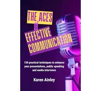 The ACES of Effective Communication: 150 Practical Techniques to Enhance Your Presentations, Public Speaking and Media Interviews | Overcome Your ... to Captivate and Inspire Your Audience