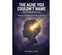 The Ache You Couldn’t Name Workbook: Healing Childhood Emotional Neglect (Foley Smith's Superpower Handbooks for Ordinary Mortals)