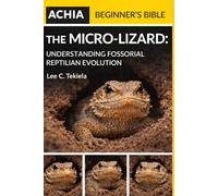 THE ACHIA BEGINNER'S BIBLE: The Micro-Lizard: Understanding Fossorial Reptilian Evolution