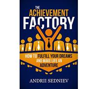 The Achievement Factory: How to Fulfill Your Dreams and Make Life an Adventure