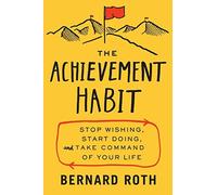 The Achievement Habit: Stop Wishing, Start Doing, and Take Command of Your Life by Roth, Bernard (August 13, 2015) Hardcover