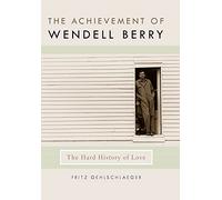 The Achievement of Wendell Berry: The Hard History of Love (Culture of the Land)