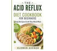 The Acid Reflux Diet Cookbook For Beginners: Easy Recipes & 28- Day Meal Plan