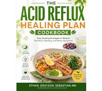 THE ACID REFLUX HEALING PLAN COOKBOOK: Easy Cooking Strategies to Reduce Heartburn, Bloating, and Reflux Symptoms