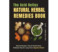 The Acid Reflux Natural Herbal Remedies Book: Natural Recipes, Teas & Herbal Home Wellness Tips for GERD, LPR & Long-Term Digestive Relief (The Reflux ... Remedies & Wellness Rituals for Every Meal)