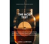 The Acid Test: A Beginner's System to Choose Your Vinegar Starting Method, Brew a Real Batch Without Mold or a Failed Mother, and Know Exactly When ... Canning: 5 (Fermentation & Preserving Guides)