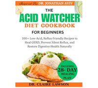 The Acid Watcher Diet Cookbook for Beginners: 100+ Low-Acid, Reflux-Friendly Recipes to Heal GERD, Prevent Silent Reflux, and Restore Digestive Health Naturally