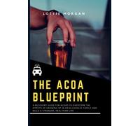 The ACOA Blueprint: A recovery guide for ACOAs to Overcome the Effects of Growing Up in an Alcoholic Family and Build a Stronger, Healthier Life