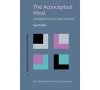 The Aconceptual Mind: Heideggerian themes in holistic naturalism (Advances in Consciousness Research)