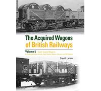 The Acquired Wagons of British Railways Volume 5: Open Goods Wagons (including Medium Goods, High Goods, Hybars, Shocks and PW Opens)