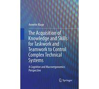 The Acquisition of Knowledge and Skills for Taskwork and Teamwork to Control Complex Technical Systems: A Cognitive and Macroergonomics Perspective
