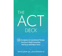 The ACT Deck: 55 Acceptance & Commitment Therapy Practices to Build Connection, Find Focus and Reduce Stress