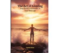 The Act of Leaving: Stop Being a Bystander in Your Own Life