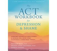The ACT Workbook for Depression and Shame: Overcome Thoughts of Defectiveness and Increase Well-Being Using Acceptance and Commitment Therapy