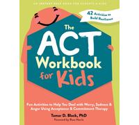 The ACT Workbook for Kids : Fun Activities to Help You Deal with Worry, Sadness, and Anger Using Acceptance and Commitment Therapy