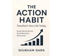 The Action Habit: Transform Your Life Today: Break Mental Blocks. Build Relentless Momentum