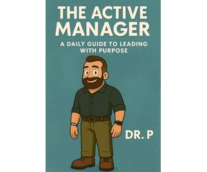 The Active Manager: A Daily Guide to Leading with Purpose: 1 (Dr. P's Leadership Excellence)