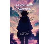 The Actor's Gift to Manifestation: A Guide Book incorporating Acting Techniques to Manifest your desired life and embrace your true self. (The Actor's Gift to Manifestation: Guide books by Dean West)