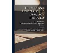 The Acts And Decrees Of The Synod Of Jerusalem: Sometimes Called The Council Of Bethlehem, Holden Under Dositheus, Patriarch Of Jerusalem In 1672