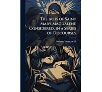 The Acts of Saint Mary Magdalene Considered, in a Series of Discourses