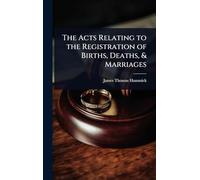 The Acts Relating to the Registration of Births, Deaths, & Marriages