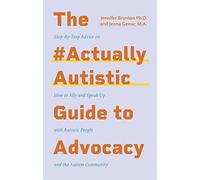 The #ActuallyAutistic Guide to Advocacy: Step-by-Step Advice on How to Ally and Speak Up with Autistic People and the Autism Community