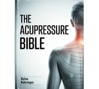 The Acupressure Bible: A Complete Beginner’s Guide to Pressure Points, Techniques, and Natural Wellness Practices