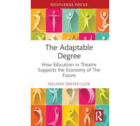 The Adaptable Degree: How Education in Theatre Supports the Economy of The Future (Routledge Advances in Theatre & Performance Studies)