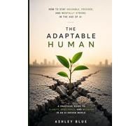 The Adaptable Human: How to Stay Valuable, Focused, and Mentally Strong in the Age of AI