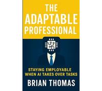 The Adaptable Professional: Staying Employable When AI Takes Over Tasks