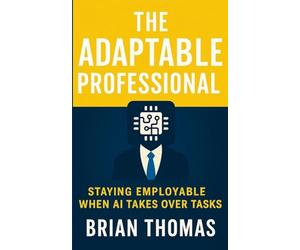 The Adaptable Professional: Staying Employable When AI Takes Over Tasks