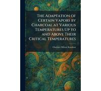 The Adaptation of Certain Vapors by Charcoal at Various Temperatures Up to and Above Their Critical Temperatures