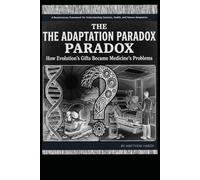 The Adaptation Paradox: How Evolutions’s Gifts Became Medicine’s Problems: A Revolutionary Framework for Understanding Genetics, Health, and Human Adaptation