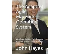 The Adaptive Agile Maverick - Operating System: Why Organizations Fight Renewal and How Systems Collapse Quietly