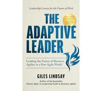 The Adaptive Leader : Leading the Future of Business Agility in a Post-Agile World