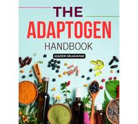 The Adaptogen Handbook: Herbal Profiles, Potential Benefits & Precautions - Stress Support Basics, Safety & Everyday Use