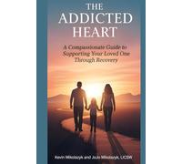 The Addicted Heart: A Compassionate Guide to Supporting Your Loved One Through Recovery