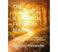 THE ADDICTION & ALCOHOL FREEDOM MANUAL: A Comprehensive Guide for Personal Transformation and Professional Practice