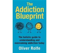 The Addiction Blueprint: The holistic guide to understanding and overcoming addiction today
