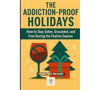 The Addiction-Proof Holidays: How to Stay Sober, Grounded, and Free During the Festive Season (The Holiday Self-Help Series)