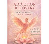The Addiction Recovery And Mental Health Workbook: Addiction Recovery, Mental Health, Shadow Work, Inner Child Healing, Grounding Techniques & Trauma Wellness Exercises for Lasting Transformation