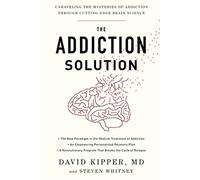 The Addiction Solution: Unraveling the Mysteries of Addiction Through Cutting-Edge Brain Science